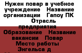 Нужен повар в учебное учреждение › Название организации ­ Гапоу ПК 41 › Отрасль предприятия ­ Образование › Название вакансии ­ Повар › Место работы ­ Энгельса д.12 › Минимальный оклад ­ 10 000 › Максимальный оклад ­ 13 000 - Татарстан респ., Казань г. Работа » Вакансии   